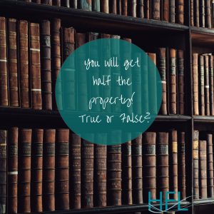 You will get half the property! True or False?